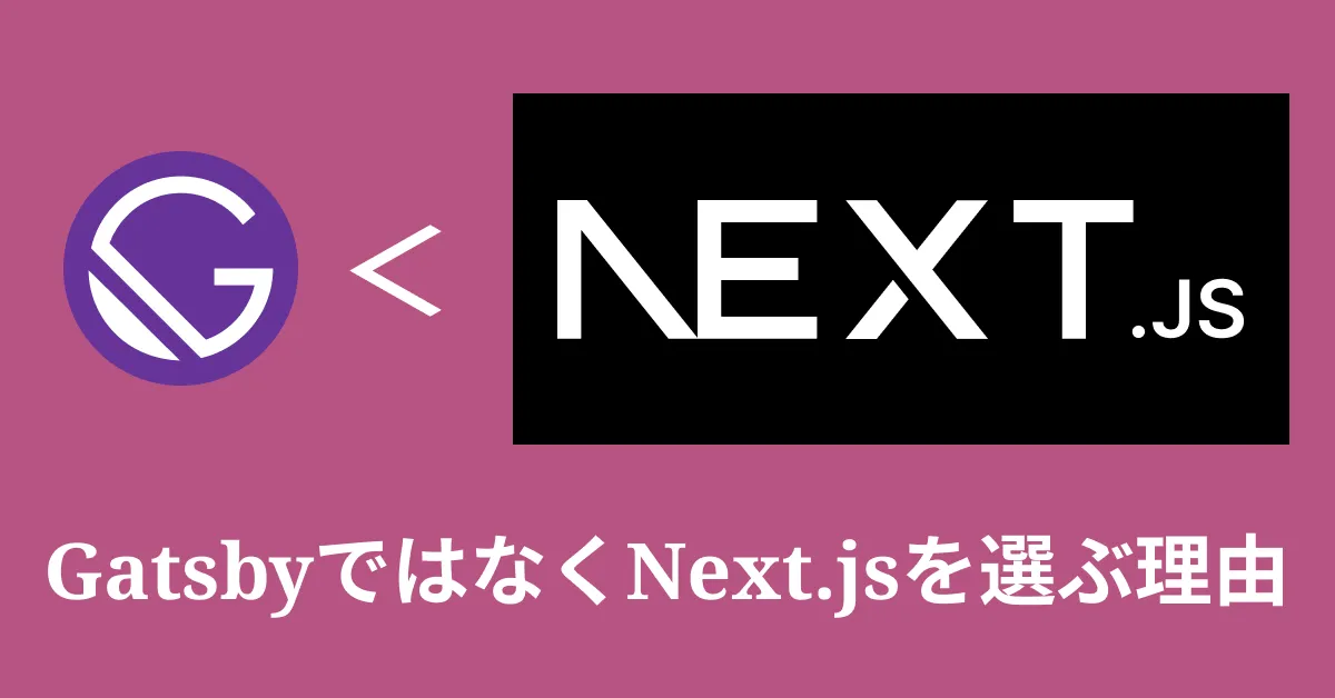 GatsbyではなくNext.jsを選ぶ理由