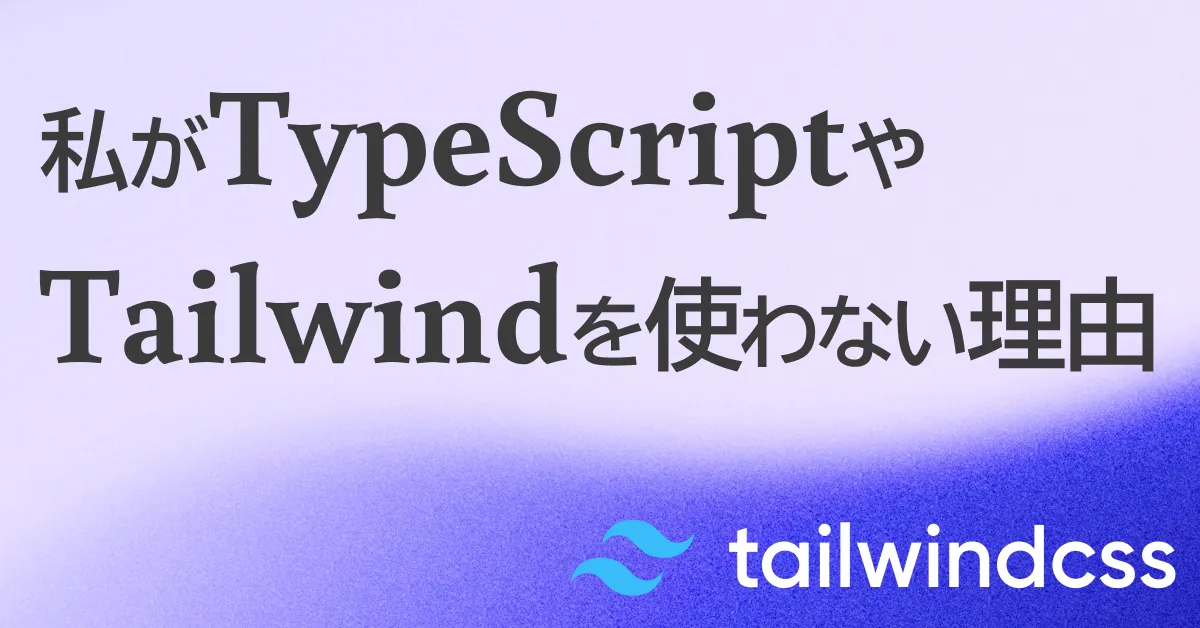 私がTypeScriptやTailwindを使わない理由