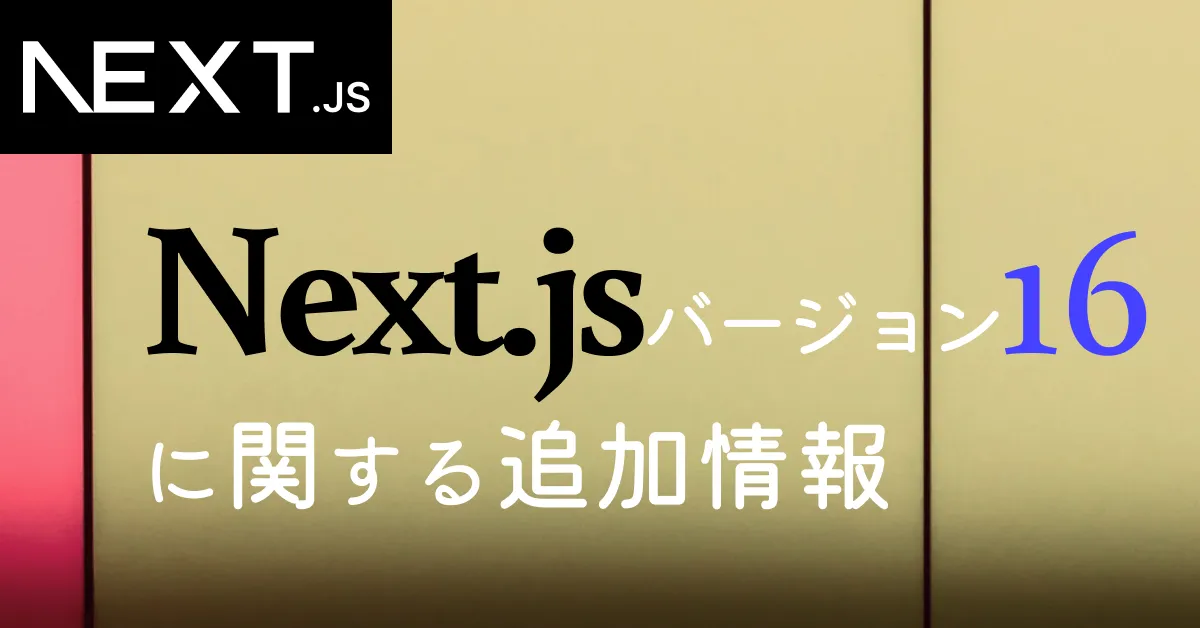 Next.jsバージョン16に対応する追加情報の公開
