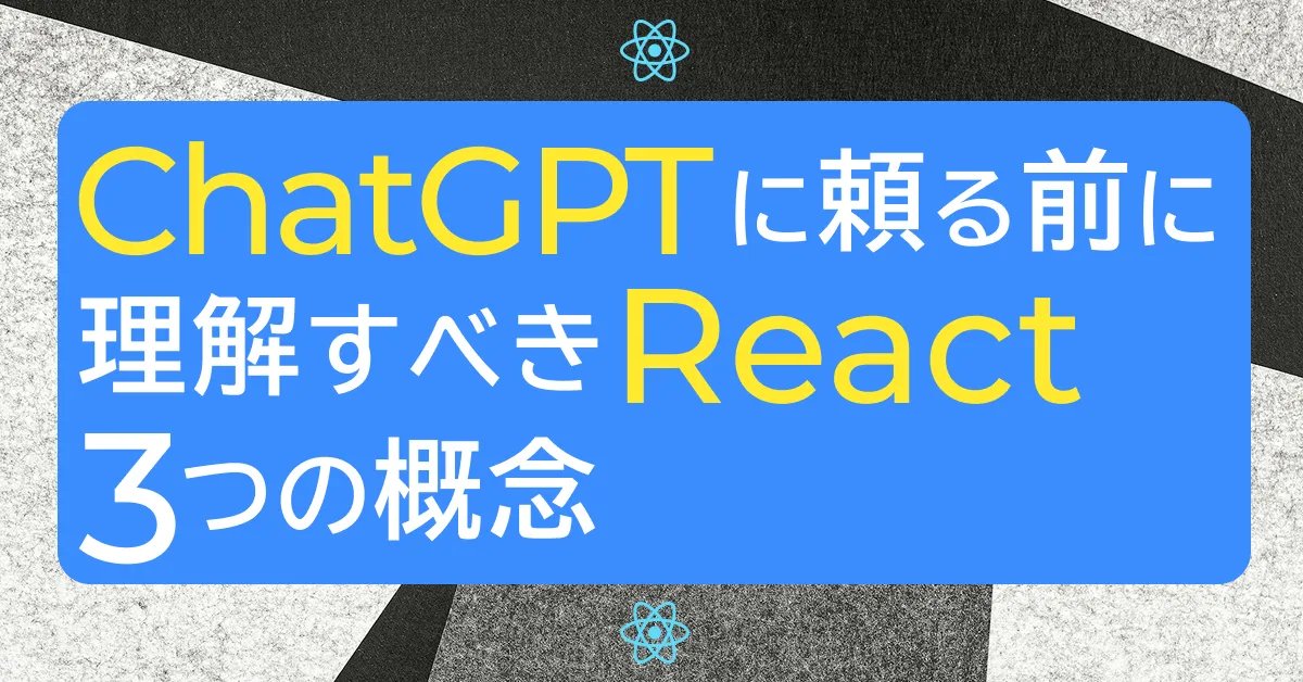 ChatGPTに頼る前に理解すべきReactの3つの概念