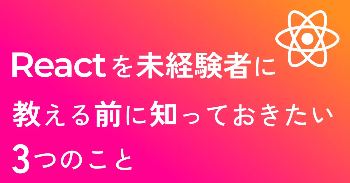 ビギナーへのReact研修。教える前に知っておきたかった3つのこと