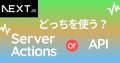 Server ActionsとAPI、どっちを使う?違いと使い分けをわかりやすく解説