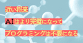 生成AI時代にプログラミングを学ぶワケ