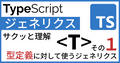 TypeScriptのジェネリクスとは? 2分で初心者向けに分かりやすく解説