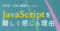 JavaScriptを難しく感じる理由（HTML・CSSは簡単だったのに...）