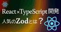 React × TypeScript開発で必須のZodとは?【ビギナー向けに解説】