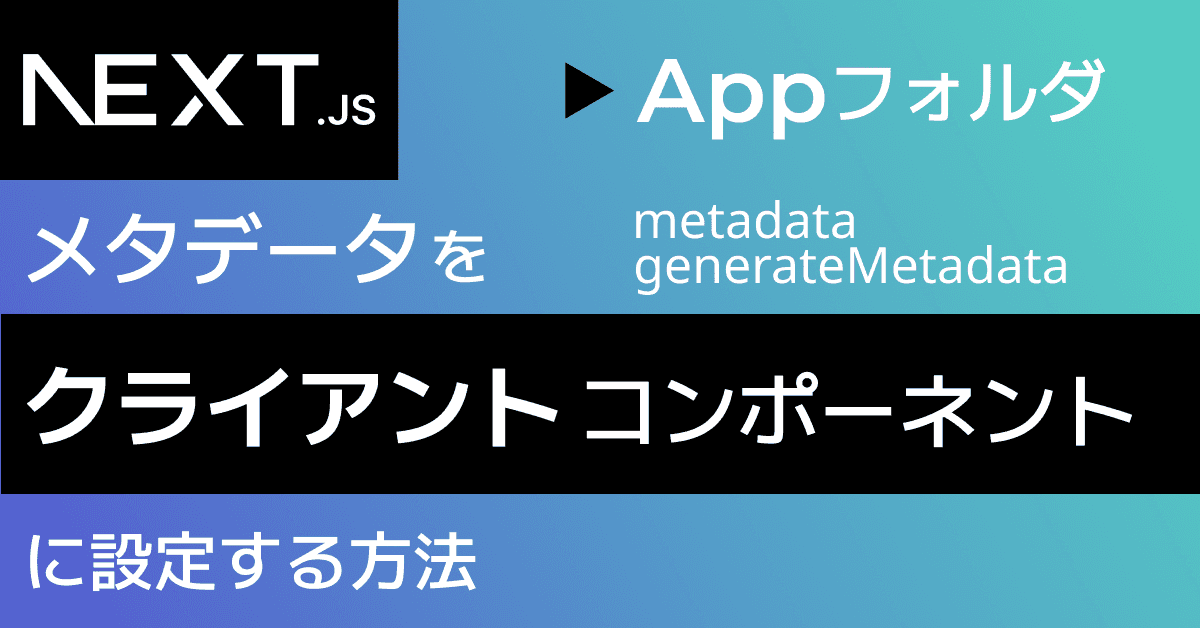 image-【Next.js Appフォルダ】メタデータをクライアント・コンポーネントに設定する方法