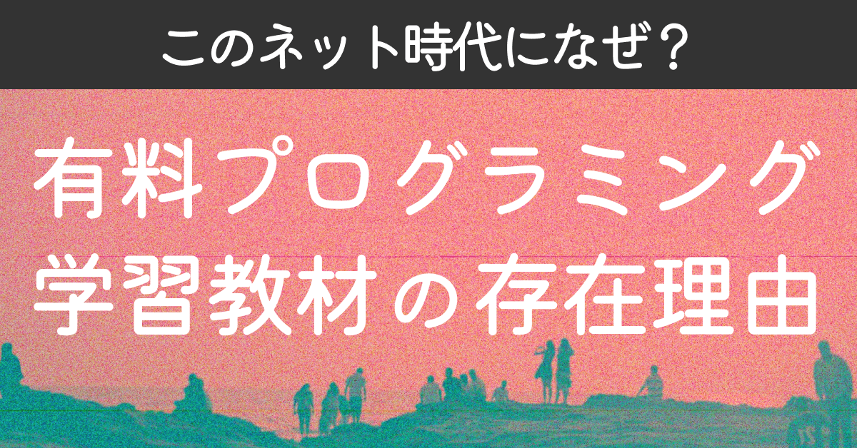 image-【プログラミング学習】なぜ有料の教材が〈まだ〉存在するのか?