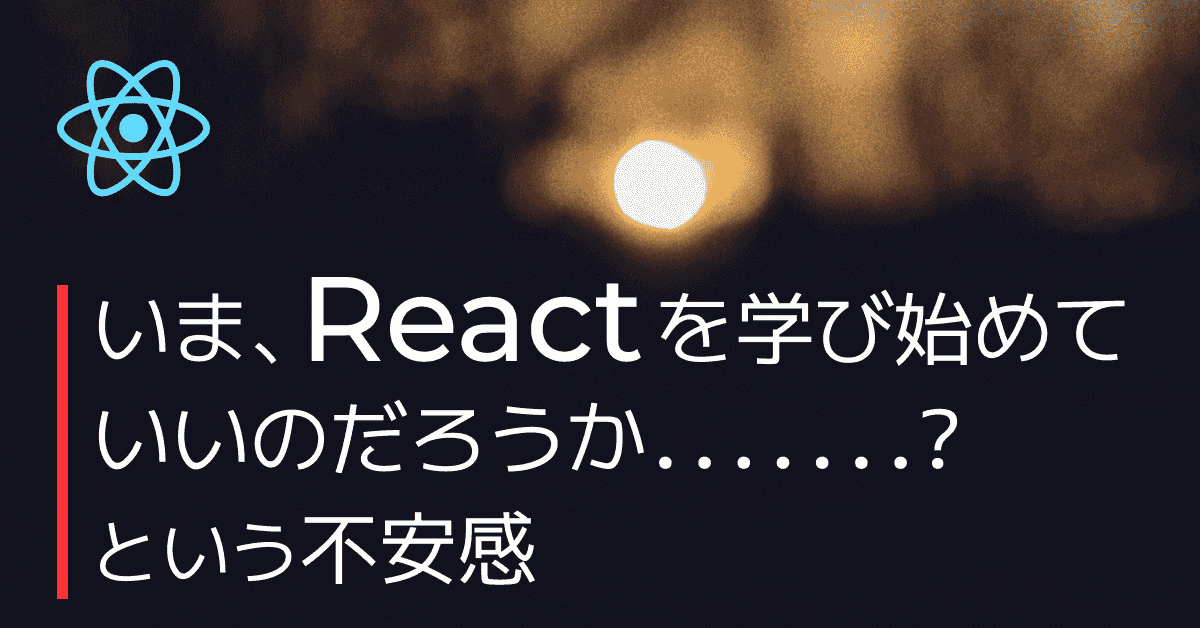 image-いまReactを学び始めていいのだろうか、という不安感