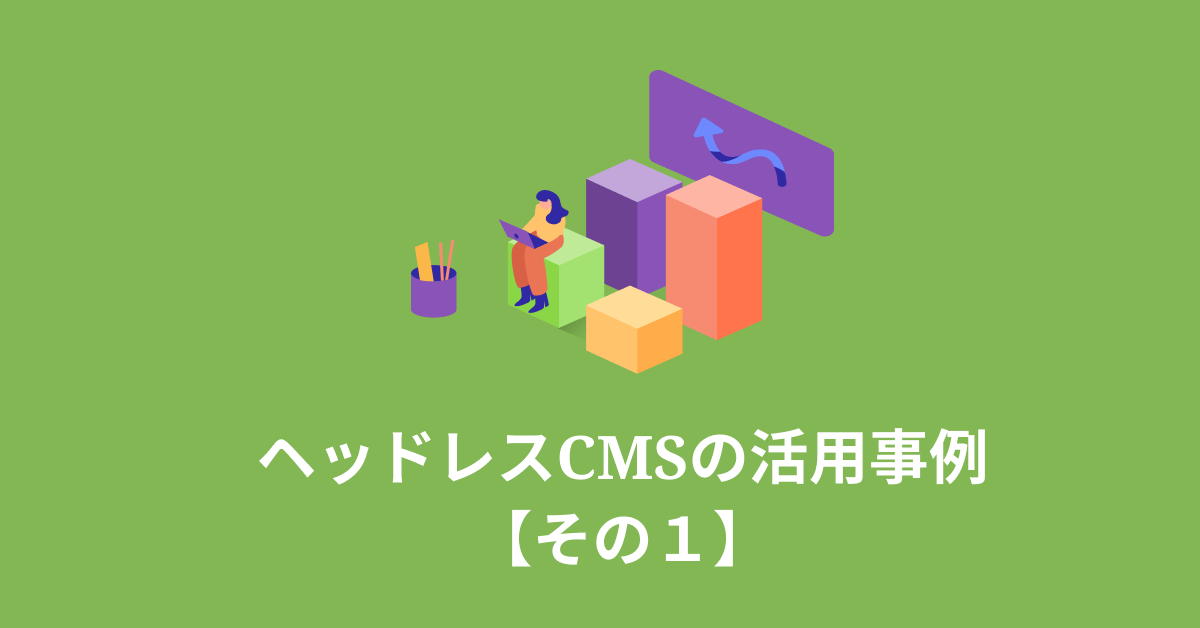 ヘッドレスcmsを実際に導入した結果 その1 待ち時間 0秒 のサイト制作