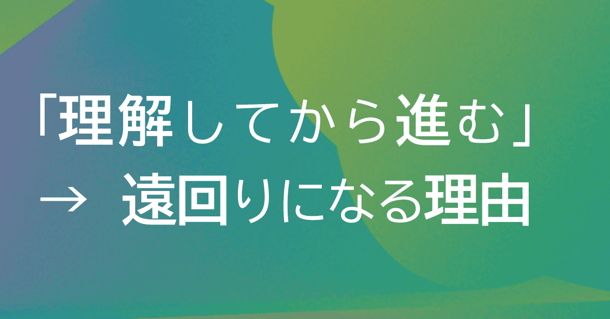 image-「理解してから進む」が遠回りになる理由