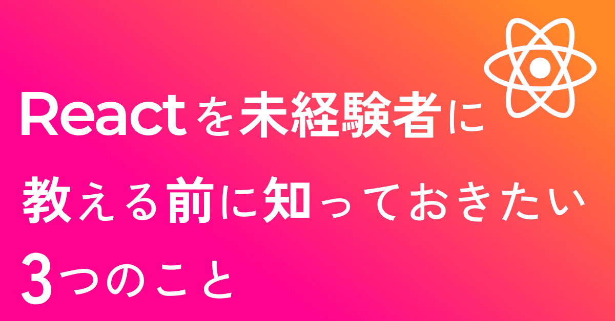 image-ビギナーへのReact研修。教える前に知っておきたかった3つのこと