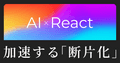 AI時代のReact学習で加速する「断片学習」とは?